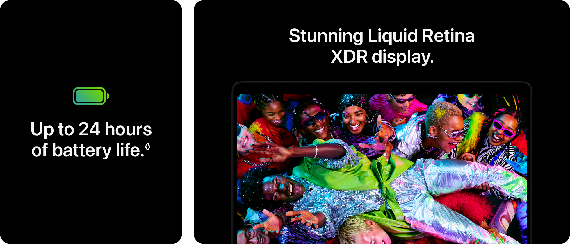 Up to 24 hours of battery life.&loz;  Stunning Liquid Retina XDR display.