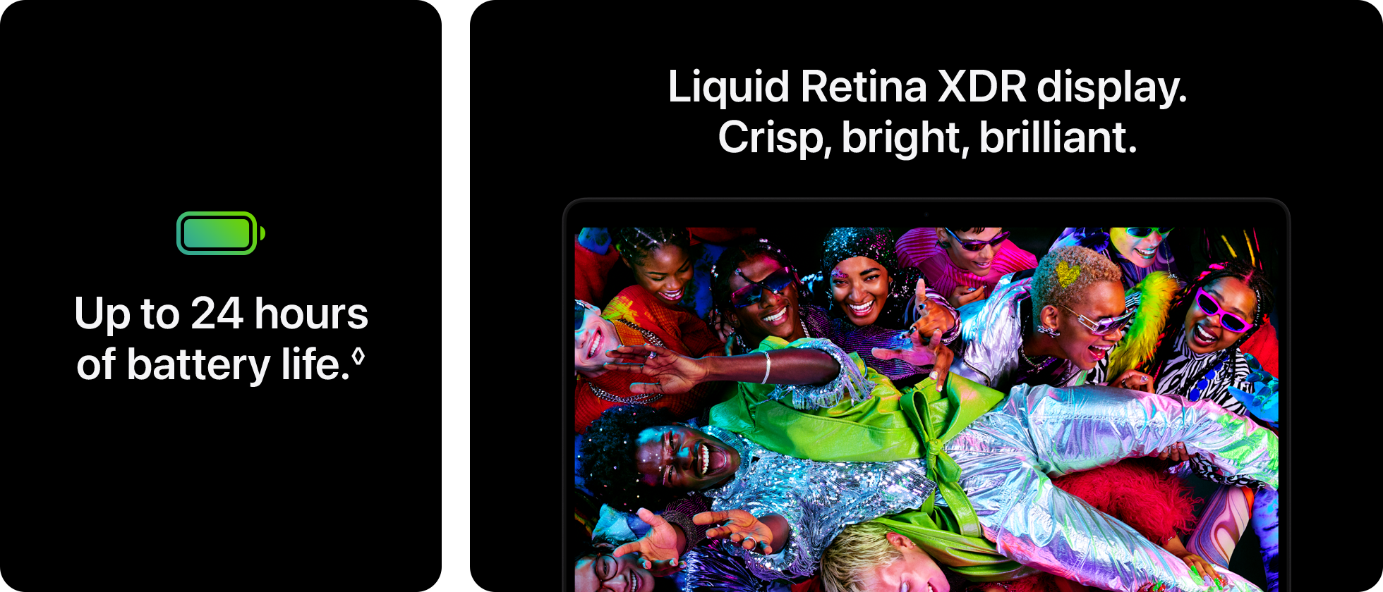 Up to 24 hours of battery life.  Stunning Liquid Retina XDR display.