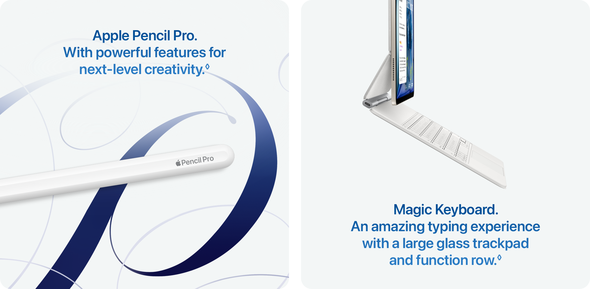 Apple Pencil Pro. With powerful features for next‑level creativity.&loz; | Magic Keyboard. An amazing typing experience with a large glass trackpad and function row.&loz;